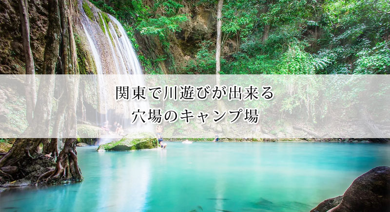 関東で川遊びが出来る穴場の人気キャンプ場13選