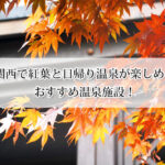 関西で紅葉と日帰り温泉が楽しめるおすすめスポット13選！