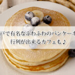 神戸で有名なふわふわのパンケーキ7選！行列が出来るカフェも♪