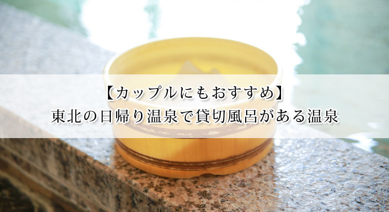 東北の日帰り温泉で貸切風呂がある温泉10選 カップルにもおすすめ