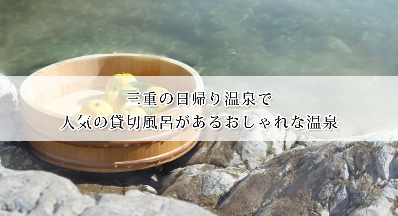 三重の日帰り温泉で人気の貸切風呂があるおしゃれな温泉7選