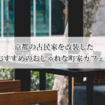 京都の古民家を改装したおしゃれな町家カフェおすすめ12選！