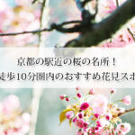 京都で駅近の桜の名所9選！駅から徒歩10分のおすすめ花見スポット！