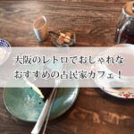 大阪のレトロでおしゃれな古民家カフェおすすめ8選！
