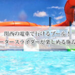 関西の電車とバスで行けるプールおすすめ11選！ウォータースライダーが楽しめる施設も！