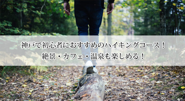 神戸で初心者におすすめのハイキングコース6選！絶景・カフェ・温泉も楽しめる！