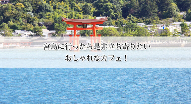 宮島に行ったら是非立ち寄りたいおしゃれなカフェ
