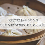 大阪の飲茶バイキングおすすめ4選｜本格中華を食べ放題で楽しめる人気店！