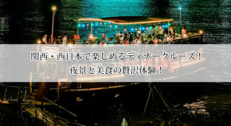 関西・西日本で楽しめるディナークルーズおすすめ3選!夜景と美食の贅沢体験!