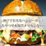 神戸で有名なハンバーガー8選！絶品切ったやつや本場アメリカンなバーガーも！
