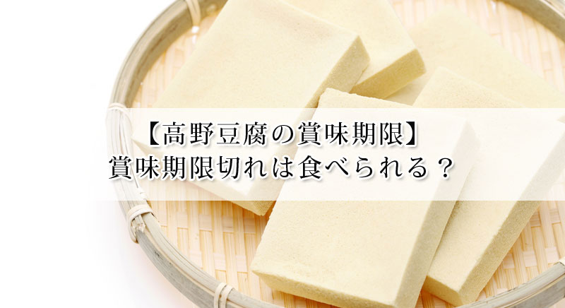 高野豆腐の日持ちはいつまで 賞味期限切れは食べれる 古いかどうかの見極めもご紹介