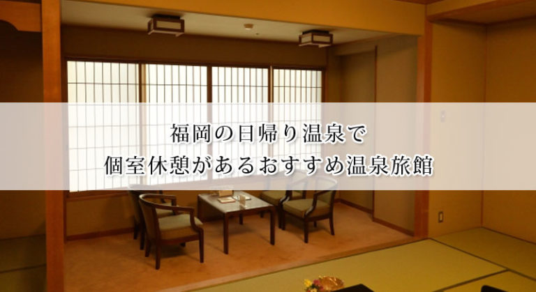福岡の日帰り温泉で個室休憩があるおすすめ温泉旅館8選 個室だからゆったり出来る