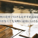 九州の電車で行ける温泉宿おすすめ11選！車がなくても気軽に温泉に行ける！