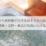 東京から新幹線で行ける温泉宿おすすめ17選！関東・北陸・東北の名湯に行ける！