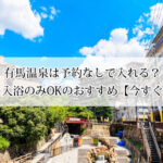 有馬温泉は予約なしで入れる？日帰り・入浴のみOKのおすすめ10選【今すぐ行ける】