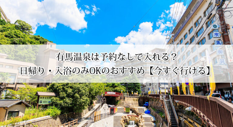 有馬温泉は予約なしで入れる？日帰り・入浴のみOKのおすすめ10選【今すぐ行ける】