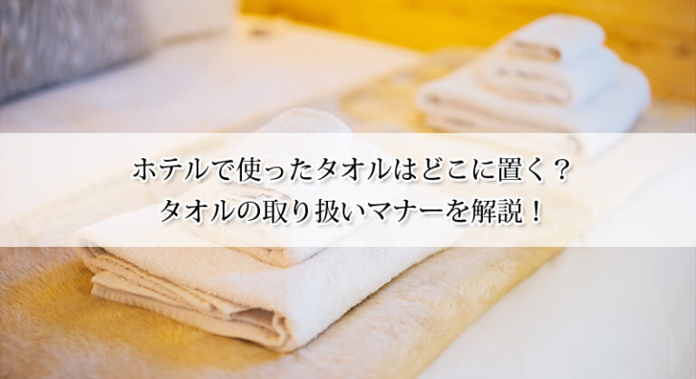 ホテルで使ったタオルはどこに置く?