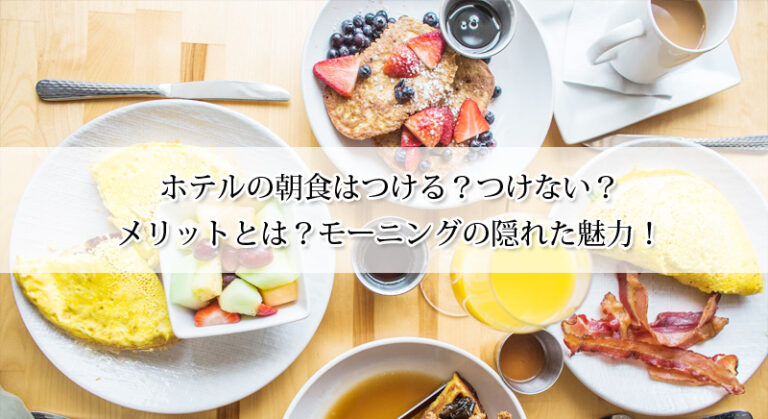 ホテルの朝食はつける?つけない?メリットとは?モーニングの隠れた魅力!