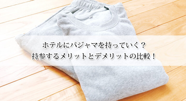 ホテルにパジャマを持っていく?持参するメリットとデメリットの比較!