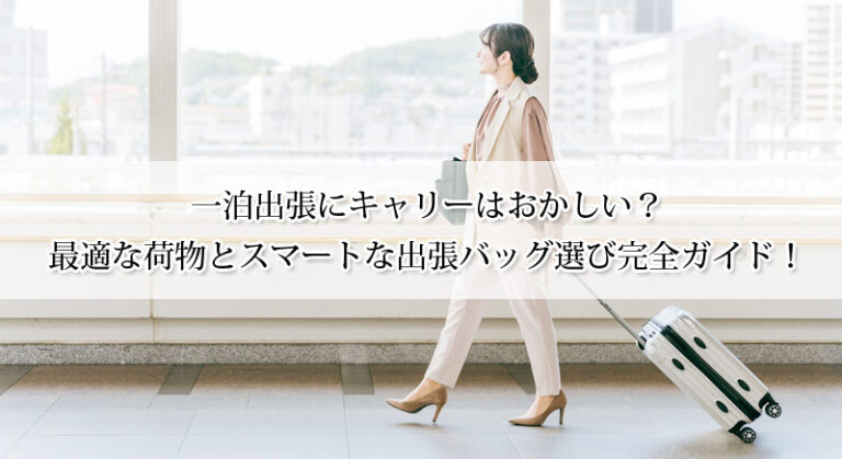 一泊出張にキャリーはおかしい？最適な荷物とスマートな出張バッグ選び完全ガイド！