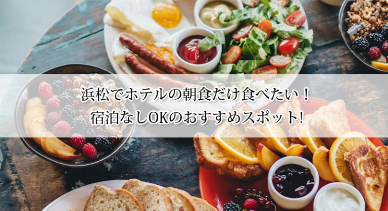 浜松でホテルの朝食だけ食べたい！宿泊なしOKのおすすめスポット6選【料金比較表付き】