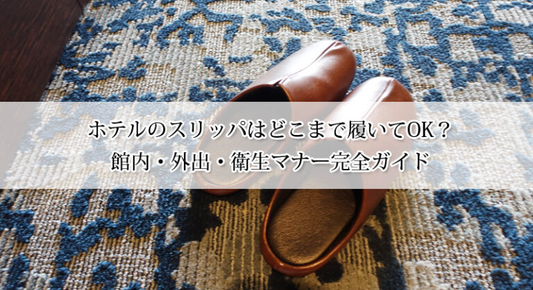 ホテルのスリッパはどこまで履いてOK?館内・外出・衛生マナー完全ガイド!