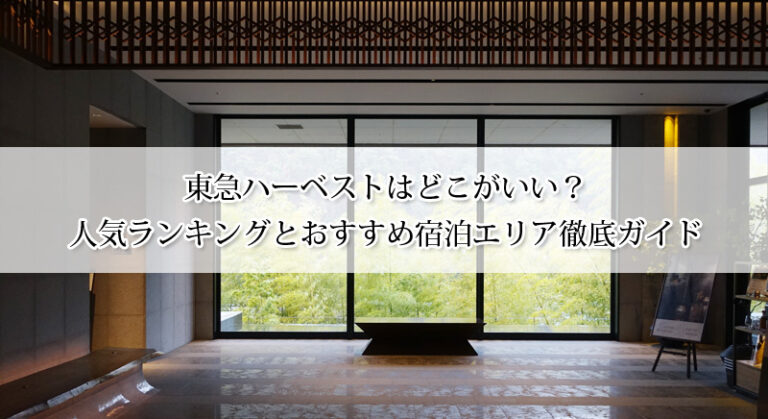 東急ハーベストはどこがいい？人気ランキングとおすすめ宿泊エリア徹底ガイド【会員以外もOK】
