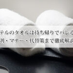 ホテルのタオルは持ち帰りでバレる？マナーや代替策まで徹底解説！