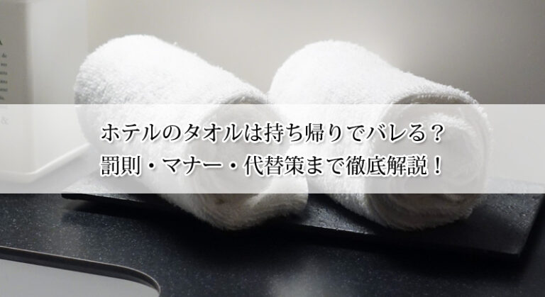 ホテルのタオルは持ち帰りでバレる?マナーや代替策まで徹底解説!