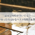温泉は何時が空いてる?混雑を避けてゆったり浸かるベスト時間帯&賢い過ごし方! 温泉は何時が空いてる?混雑を避けてゆったり浸かるベスト時間帯&賢い過ごし方!