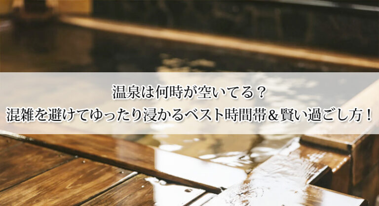 温泉は何時が空いてる?混雑を避けてゆったり浸かるベスト時間帯&賢い過ごし方!