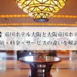 【完全比較】帝国ホテル大阪と大阪帝国ホテルは別物？名前・料金・サービスの違いを解説！