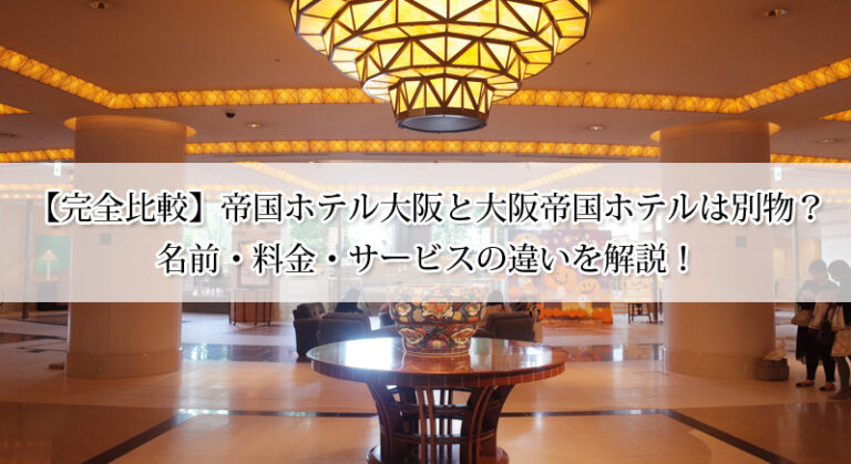 【完全比較】帝国ホテル大阪と大阪帝国ホテルは別物？名前・料金・サービスの違いを解説！