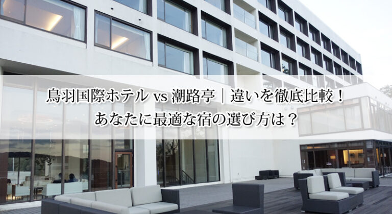 鳥羽国際ホテル vs 潮路亭|違いを徹底比較!あなたに最適な宿の選び方は?