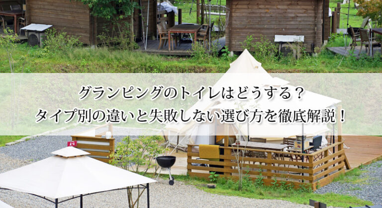グランピングのトイレはどうする？タイプ別の違いと失敗しない選び方を徹底解説！