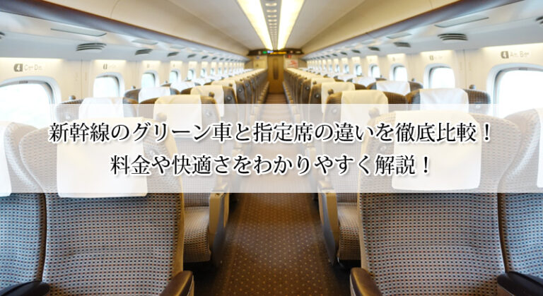新幹線のグリーン車と指定席の違いを徹底比較！料金や快適さをわかりやすく解説！