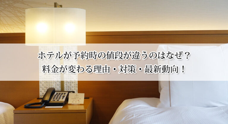 ホテルの予約時の値段と違うのはなぜ？料金が変わる理由・対策・最新動向！