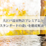 大江戸温泉物語プレミアムとスタンダードの違いを徹底解説！