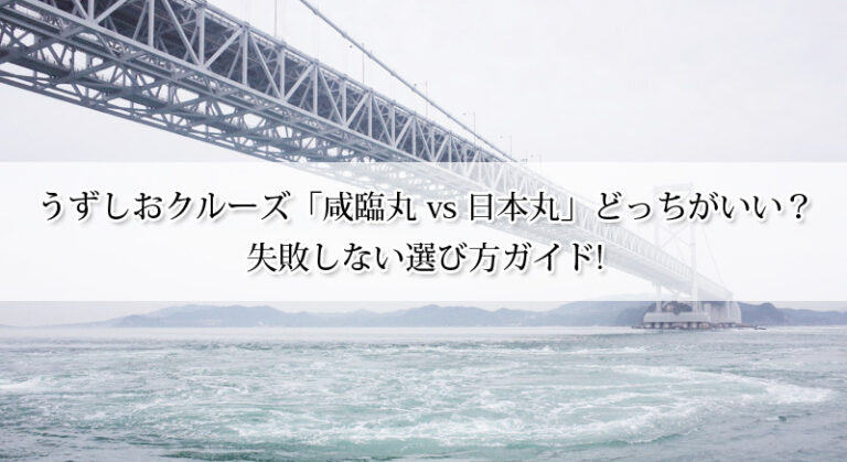 うずしおクルーズ「咸臨丸 vs 日本丸」どっちがいい?失敗しない選び方ガイド!