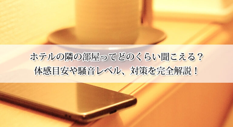 ホテルの隣の部屋ってどのくらい聞こえる？体感目安や騒音レベル、対策を完全解説！