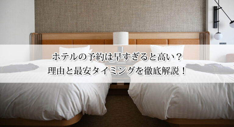 ホテルの予約は早すぎると高い?理由と最安タイミングを徹底解説!早割と直前割の賢い使い方!