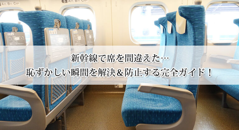 新幹線で席を間違えた…恥ずかしい瞬間を解決＆防止する完全ガイド！