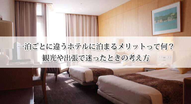 一泊ごとに違うホテルに泊まるメリットって何？観光や出張で迷ったときの考え方