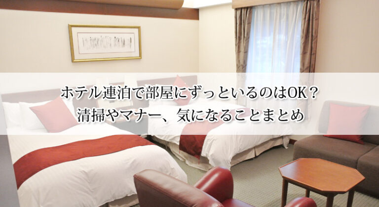 ホテル連泊で部屋にずっといるのはOK？清掃やマナー、気になることまとめ
