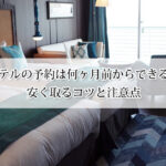 ホテルの予約は何ヶ月前からできる？安く取るコツと注意点