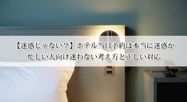 【迷惑じゃない？】ホテル当日予約は本当に迷惑か｜忙しい人向け迷わない考え方と正しい対応