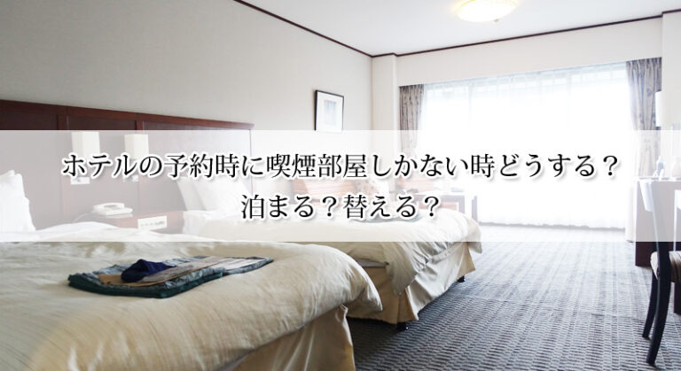 ホテルの予約時に喫煙部屋しかない時どうする？泊まる？替える？