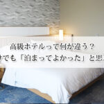 高級ホテルって何が違う？寝るだけでも「泊まってよかった」と思える理由