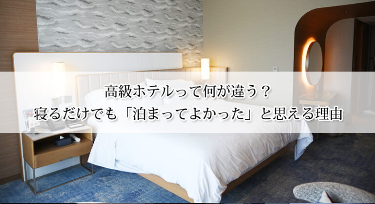 高級ホテルって何が違う？寝るだけでも「泊まってよかった」と思える理由