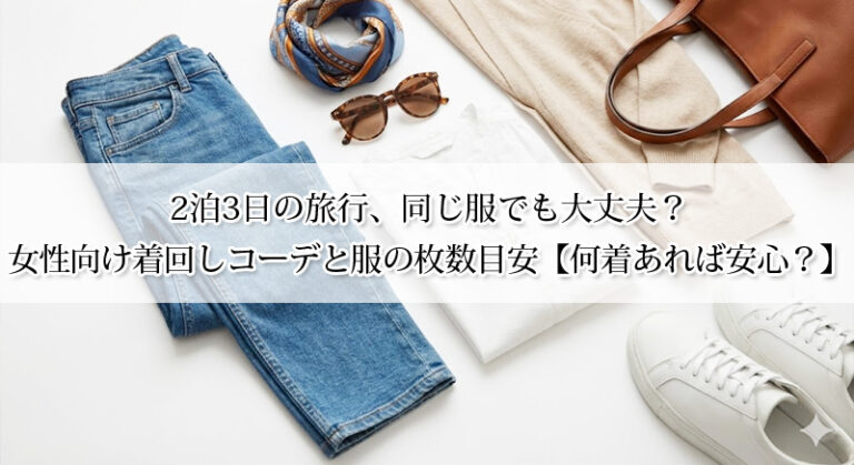 2泊3日の旅行、同じ服でも大丈夫?女性向け着回しコーデと服の枚数目安【何着あれば安心?】